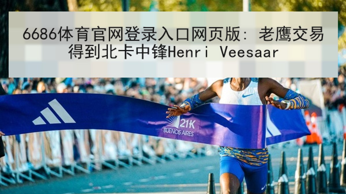 6686体育官网登录入口网页版: 老鹰交易得到北卡中锋Henri Veesaar