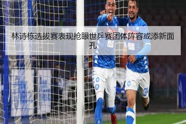 林诗栋选拔赛表现抢眼世乒赛团体阵容或添新面孔