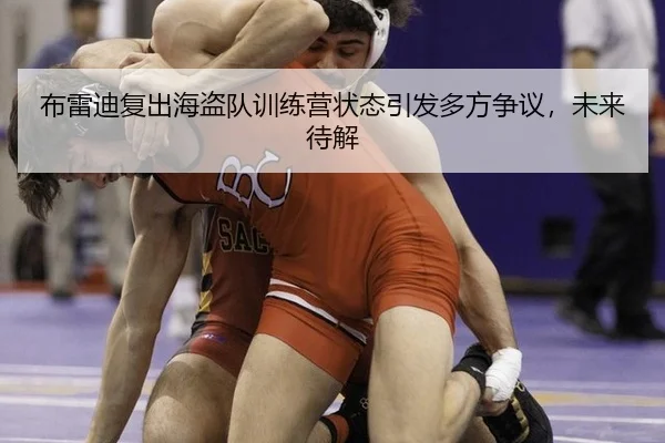 布雷迪复出海盗队训练营状态引发多方争议，未来待解