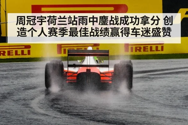 周冠宇荷兰站雨中鏖战成功拿分 创造个人赛季最佳战绩赢得车迷盛赞