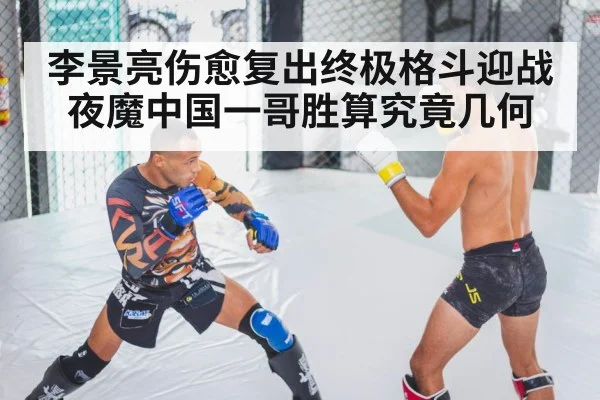 李景亮伤愈复出终极格斗迎战夜魔中国一哥胜算究竟几何